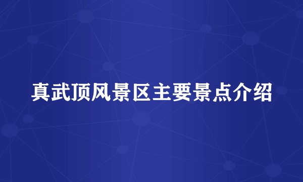 真武顶风景区主要景点介绍