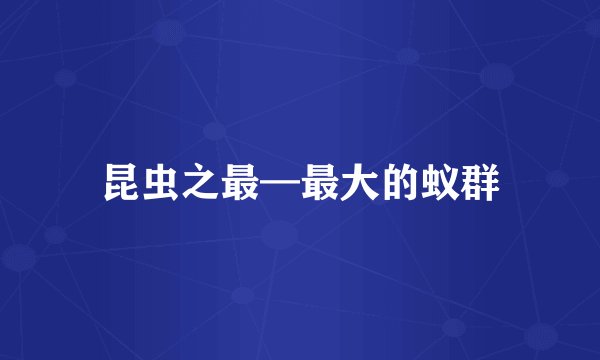 昆虫之最—最大的蚁群