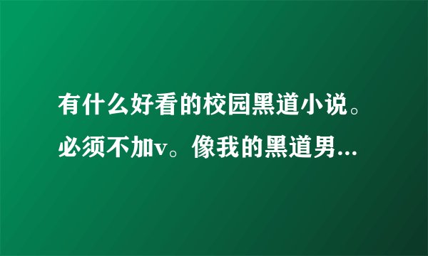 有什么好看的校园黑道小说。必须不加v。像我的黑道男友这类文。(紫月君的书不用了。)