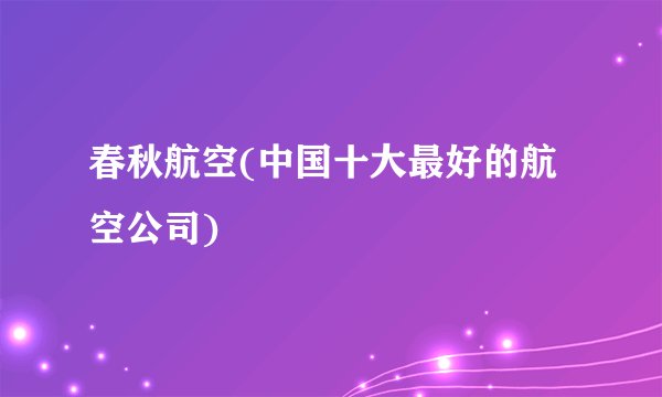 春秋航空(中国十大最好的航空公司)