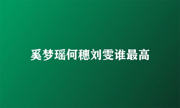 奚梦瑶何穗刘雯谁最高