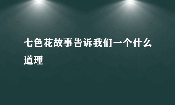 七色花故事告诉我们一个什么道理