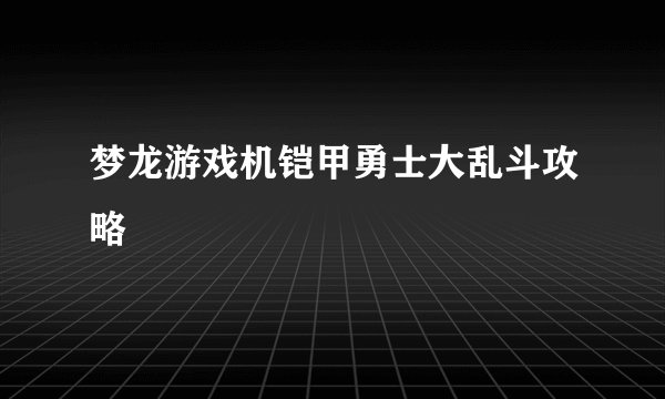 梦龙游戏机铠甲勇士大乱斗攻略