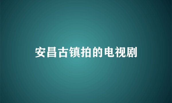 安昌古镇拍的电视剧