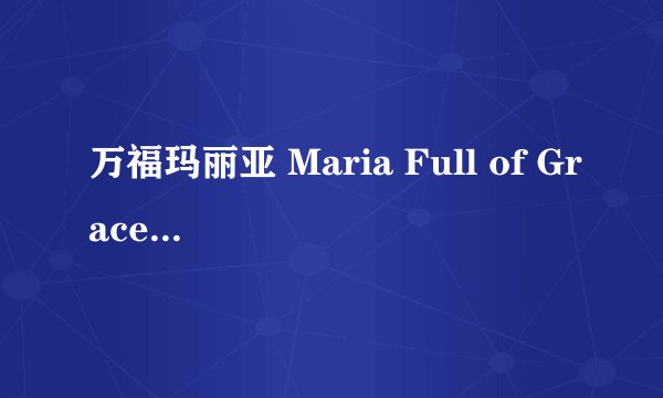 万福玛丽亚 Maria Full of Grace剧情介绍