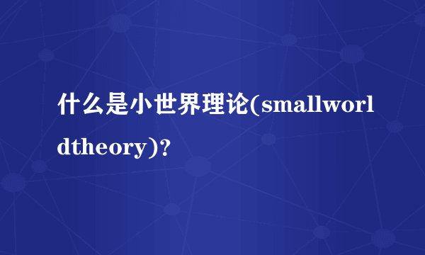 什么是小世界理论(smallworldtheory)?