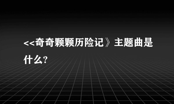 <<奇奇颗颗历险记》主题曲是什么?