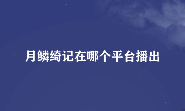 月鳞绮记在哪个平台播出