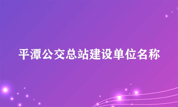 平潭公交总站建设单位名称