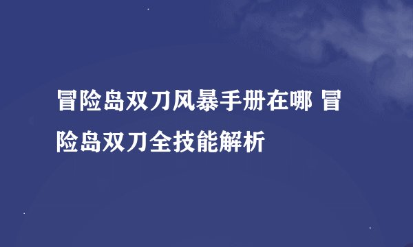 冒险岛双刀风暴手册在哪 冒险岛双刀全技能解析