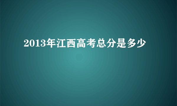 2013年江西高考总分是多少