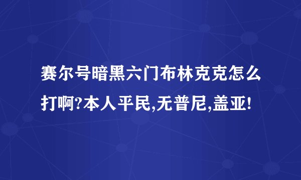 赛尔号暗黑六门布林克克怎么打啊?本人平民,无普尼,盖亚!