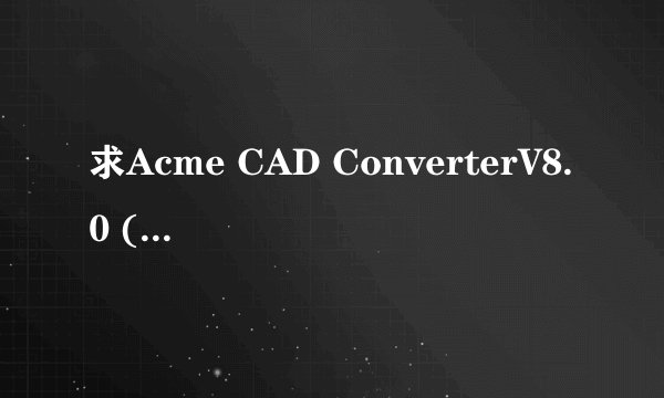 求Acme CAD ConverterV8.0 (DWG图形转换) 汉化绿色特别版2026下载下载