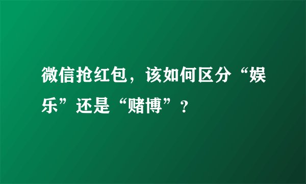 微信抢红包，该如何区分“娱乐”还是“赌博”？