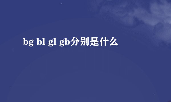 bg bl gl gb分别是什么
