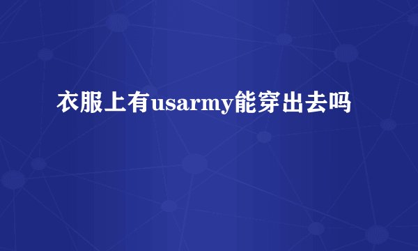 衣服上有usarmy能穿出去吗