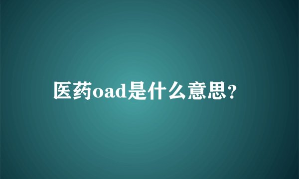 医药oad是什么意思？