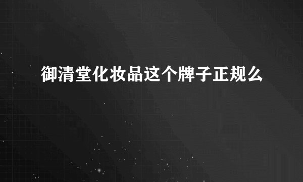 御清堂化妆品这个牌子正规么