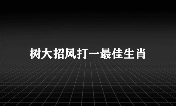 树大招风打一最佳生肖