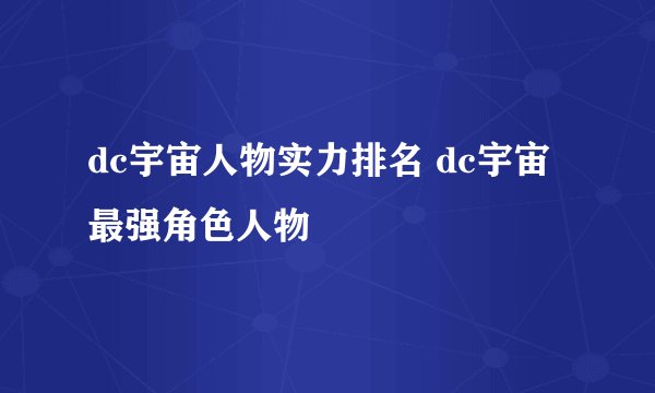 dc宇宙人物实力排名 dc宇宙最强角色人物