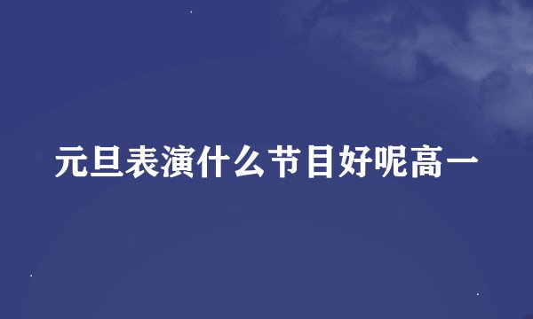 元旦表演什么节目好呢高一