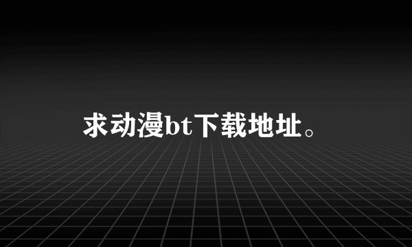 求动漫bt下载地址。