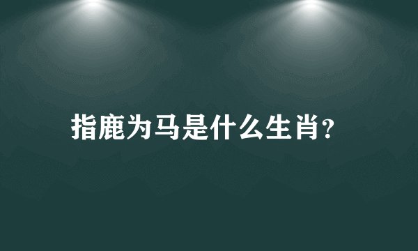 指鹿为马是什么生肖?