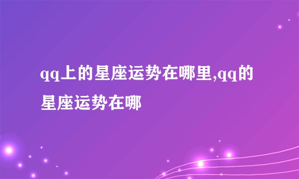 qq上的星座运势在哪里,qq的星座运势在哪