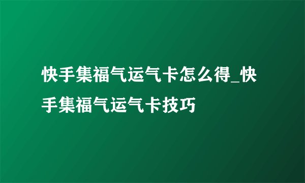 快手集福气运气卡怎么得_快手集福气运气卡技巧