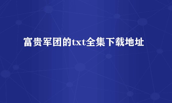 富贵军团的txt全集下载地址