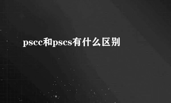 pscc和pscs有什么区别