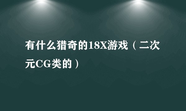 有什么猎奇的18X游戏（二次元CG类的）