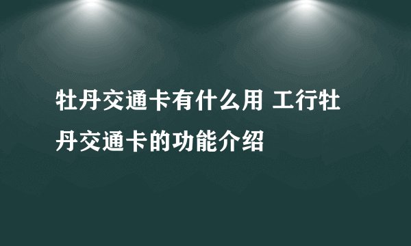 牡丹交通卡有什么用 工行牡丹交通卡的功能介绍