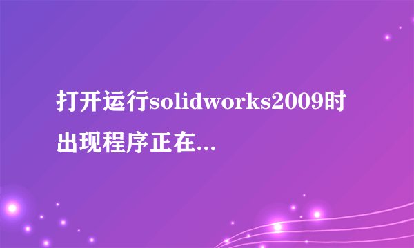 打开运行solidworks2009时出现程序正在运行怎么办,?关还关不掉?