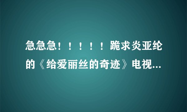 急急急！！！！！跪求炎亚纶的《给爱丽丝的奇迹》电视小说的结局！万分感谢！