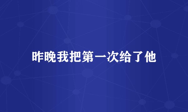 昨晚我把第一次给了他