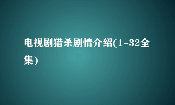 电视剧猎杀剧情介绍(1-32全集)