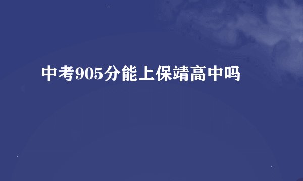 中考905分能上保靖高中吗