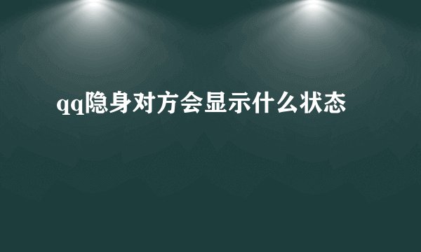 qq隐身对方会显示什么状态