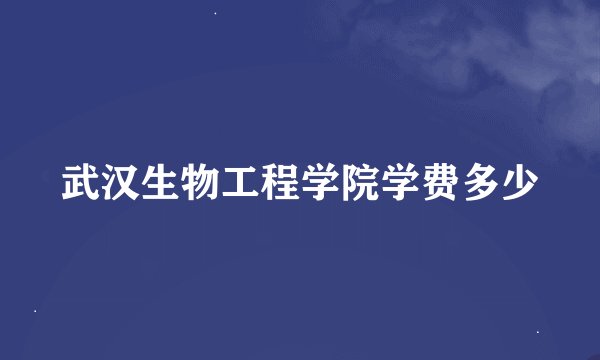 武汉生物工程学院学费多少