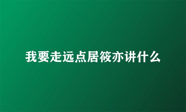 我要走远点居筱亦讲什么