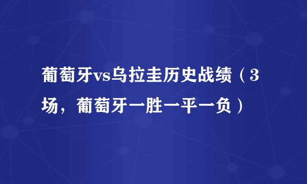 葡萄牙vs乌拉圭历史战绩（3场，葡萄牙一胜一平一负）