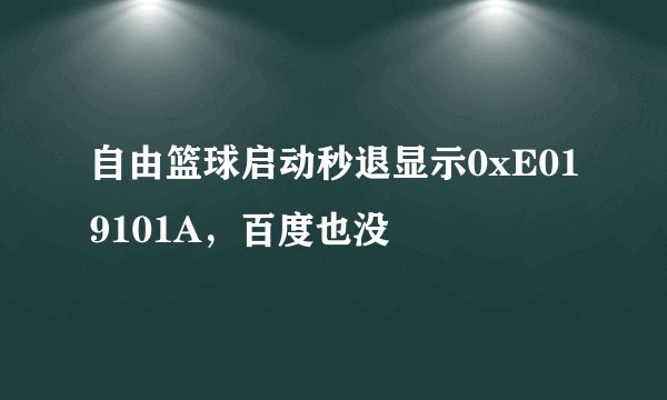 自由篮球启动秒退显示0xE019101A,百度也没