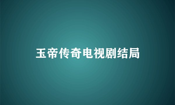 玉帝传奇电视剧结局