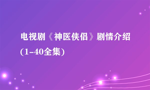 电视剧《神医侠侣》剧情介绍(1-40全集)