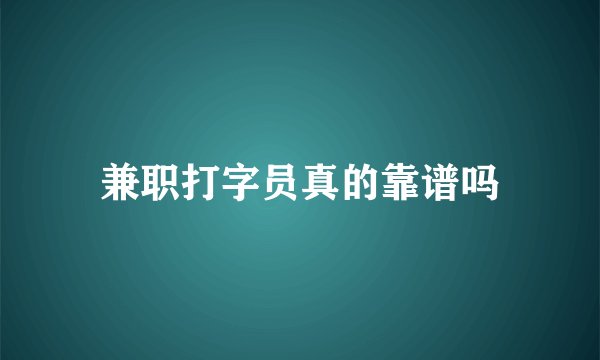 兼职打字员真的靠谱吗
