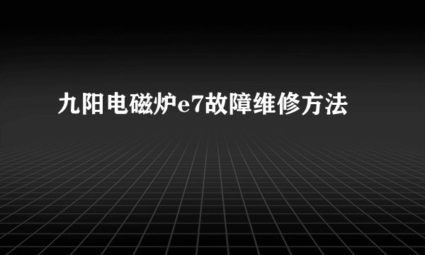 九阳电磁炉e7故障维修方法