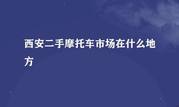 西安二手摩托车市场在什么地方