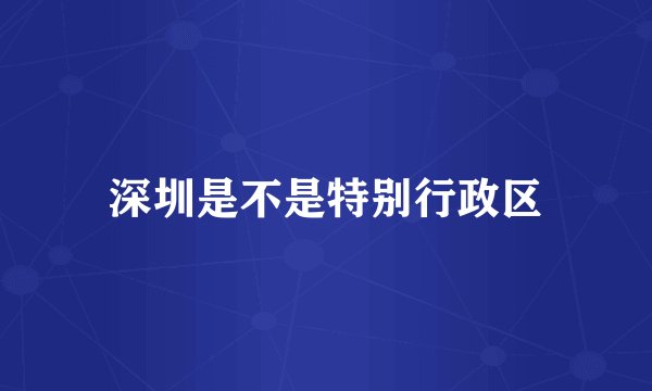 深圳是不是特别行政区