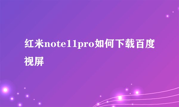 红米note11pro如何下载百度视屏